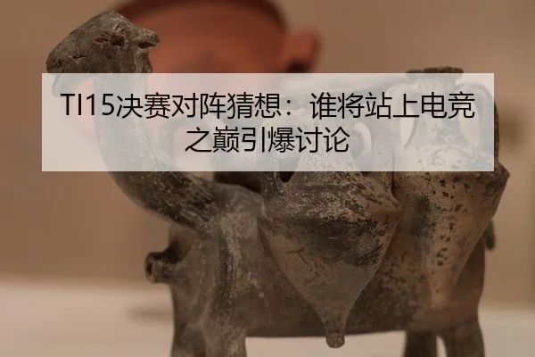 TI15决赛对阵猜想：谁将站上电竞之巅引爆讨论