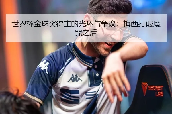 世界杯金球奖得主的光环与争议：梅西打破魔咒之后